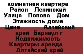 1 комнатная квартира › Район ­ Ленинский › Улица ­ Попова › Дом ­ 46 › Этажность дома ­ 5 › Цена ­ 9 000 - Алтайский край, Барнаул г. Недвижимость » Квартиры аренда   . Алтайский край